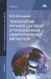 Технология ручной дуговой и плазм. сварки и резки металлов Учебник (3 изд) (НПО) Овчинников (ФГОС)