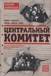 Центральный комитет. Высшее партийное руководство от Ленина и Плеханова до Хрущева. 1890—1964 гг.