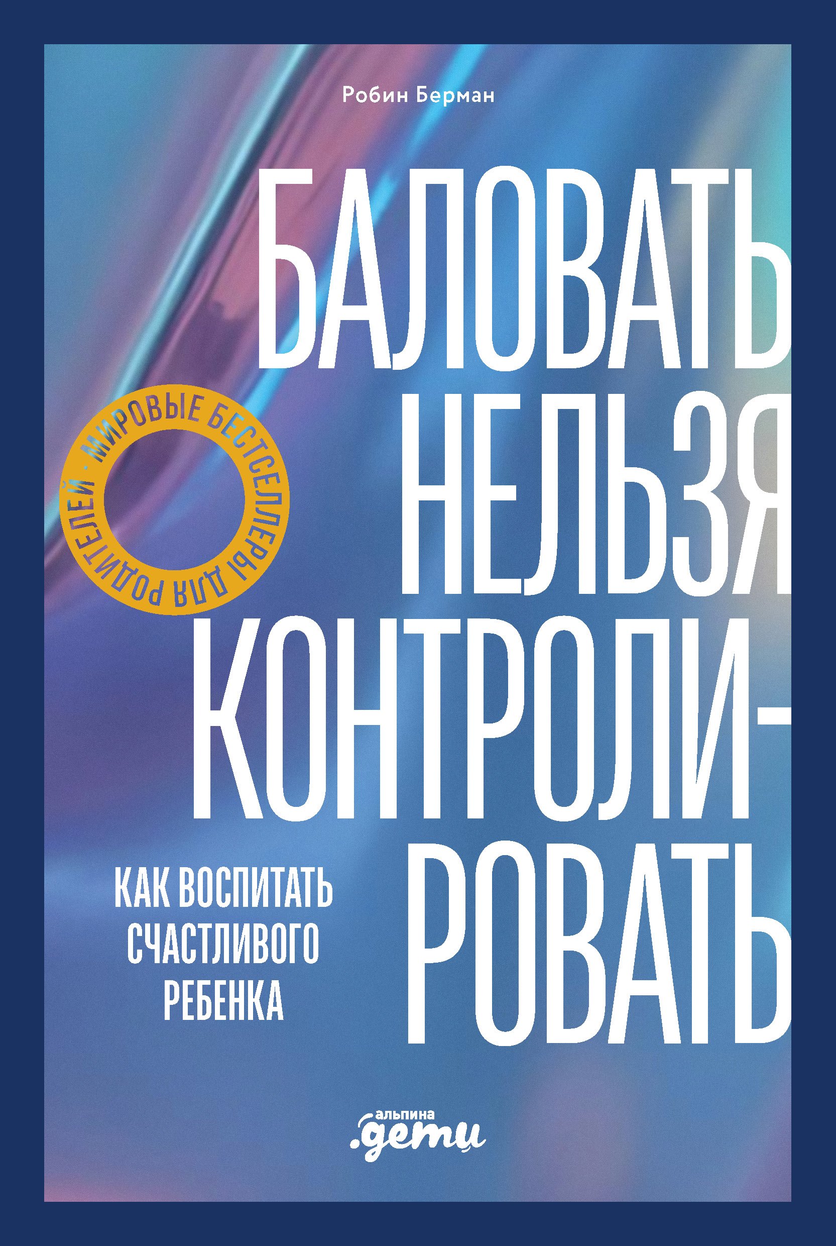 Баловать нельзя контролировать: Как воспитать счастливого ребенка