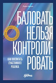 Баловать нельзя контролировать: Как воспитать счастливого ребенка
