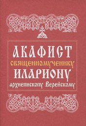 Акафист священномученику Илариону, архиепископу Верейскому