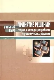 Принятие решений:Теория и методы разработки управленческих решений