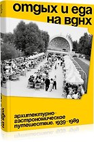 Отдых и еда на ВДНХ. Архитектурно-гастрономическое путешествие. 1939–1989