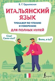 Итальянский язык. Тренажер по чтению и говорению для полных нулей