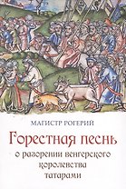 Магистр Рогерий. Горестная песнь о разорении Венгерского королевства татарами: пер. с лат. / Досаев А. С.