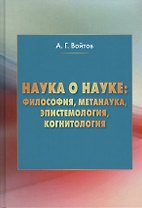 Наука о науке: философия, метанаука, эпистемология, когнитология: монография