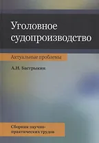 Уголовное судопроизводство. Актуальные проблемы. Сборник научно-практических трудов
