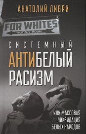 Системный антибелый расизм  или массовая ликвидация белых народов