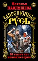 Запрещенная Русь. 10 тысяч лет нашей истории