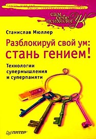 Разблокируй свой ум: стань гением! Технологии супермышления и суперпамяти