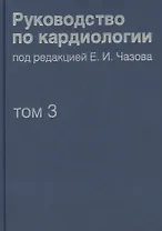 Руководство по кардиологии. В 4 томах. Том 3. Заболевания сердечно-сосудистой системы (I).