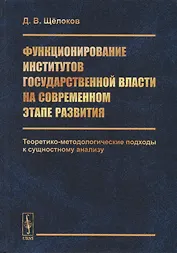 Функционирование институтов государственной власти на современном этапе развития. Теоретико-методологические подходы к сущностному анализу