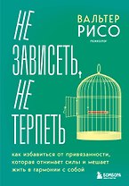 Не зависеть, не терпеть. Как избавиться от привязанности, которая отнимает силы и мешает жить в гармонии с собой