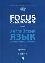 Focus on Management. Part 1. Английский язык в сфере менеджмента. Часть 1. Уровень B2. Учебник