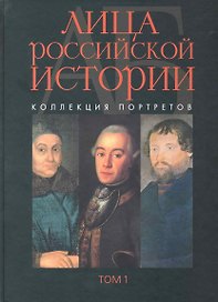 Лица российской истории: коллекция портретов. Том 1: А-Б / Растопчин В., Севрюгин А., Соловьева А. (Росспэн)
