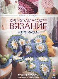 Крокодиловое вязание крючком. Лучшие проекты для дома и гардероба