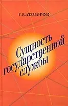 Сущность государственной службы: история, теория, закон, практика: монография. 2 -е изд.