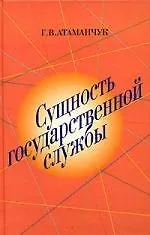 Сущность государственной службы: история, теория, закон, практика: монография. 2 -е изд.