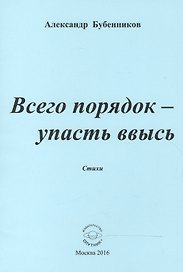 Всего порядок - упасть ввысь. Стихи