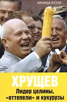 Хрущев. Лидер целины, "оттепели" и кукурузы