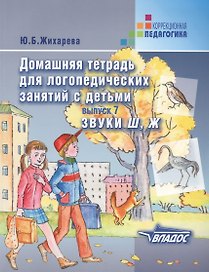 Домашняя тетрадь для логопедических занятий с детьми. Вып.7. Звуки  Ш, Ж