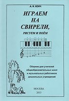 Играем на свирели, рисуем и поем. Сборник для учитилей общеобразовательных школ и музыкальных работников дошкольных учреждений
