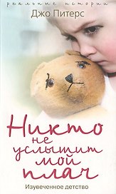 Никто не услышит мой плач. Изувеченное детство