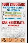 1000 способов расположить к себе собеседника: Как вести переговоры. Как выступать публично. Как побеждать в спорах. Как убеждать оппонентов