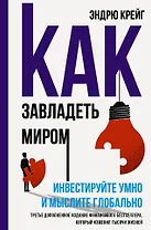 Как завладеть миром. Руководство по глобальному мышлению и умному инвестированию