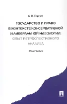 Государство и право в контексте консервативной и либеральной идеологии: опыт ретроспективного анализа. Монография