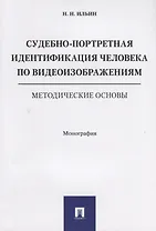 Судебно-портретная идентификация человека по видеоизображениям. Методические основы. Монография.