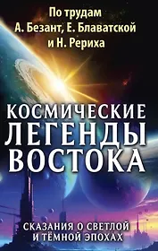 Космические легенды Востока. Сказания о светлой и темной эпохах. Книга вторая. Современные легенды. По работам А. Безант, Е. Блаватской и Н. Рериха
