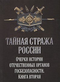 Тайная стража России. Очерки истории отечественных органов Госбезопасности. Книга 2.