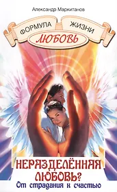 Неразделенная любовь? От страдания к счастью / 4-е изд., испр. и доп.