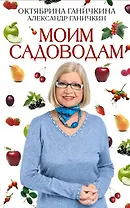 Моим садоводам / 7-е изд.доп. и перераб