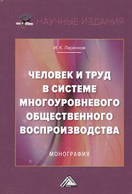 Человек и труд в системе многоуровневого общественного воспроизводства. Монография