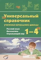 Универсальный справочник ученика начальной школы. Русский язык. Математика. Окружающий мир. 1-4 класс. Практическое пособие для начальной школы