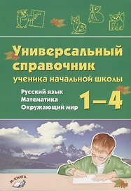 Универсальный справочник ученика начальной школы. Русский язык. Математика. Окружающий мир. 1-4 класс. Практическое пособие для начальной школы