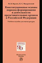 Конституционные основы порядка формирования и деятельности представительных органов в Российской Федерации. Учебное пособие для магистратуры