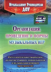 Организация, проведение и формы музыкальных игр. Интеллектуально-творческое развитие старших дошкольников в музыкльно-игровом пространстве. ФГОС ДО