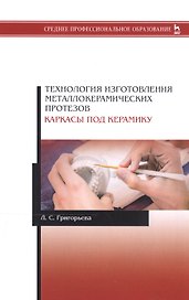 Технология изготовления металлокерамических протезов. Каркасы под керамику. Учебное пособие