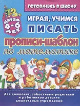 Прописи-шаблон по математике Играя учимся писать (4-6 л.) (илл. Тимошенко) (мУдДет) Бондаренко