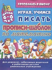 Прописи-шаблон по математике Играя учимся писать (4-6 л.) (илл. Тимошенко) (мУдДет) Бондаренко
