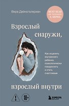 Взрослый снаружи, взрослый внутри. Как исцелить внутреннего ребенка, психологически повзрослеть и стать счастливым