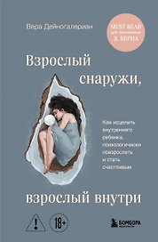 Взрослый снаружи, взрослый внутри. Как исцелить внутреннего ребенка, психологически повзрослеть и стать счастливым