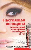 Настоящая женщина. Самый лучший психотренинг для женщин за последние 20 лет