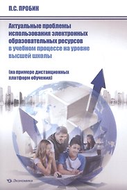 Актуальные проблемы использования электронных образовательных ресурсов в учебном процессе на уровне высшей школы (на примере дистанционных платформ обучения). Монография
