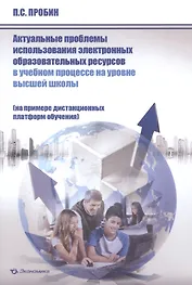 Актуальные проблемы использования электронных образовательных ресурсов в учебном процессе на уровне высшей школы (на примере дистанционных платформ обучения). Монография