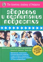 Здоровье и воспитание подростка. Полное практическое руководство для родителей