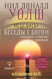 Исцелись! Беседы с богом о медицине и "чудесных" исцелениях. Возможно все!
